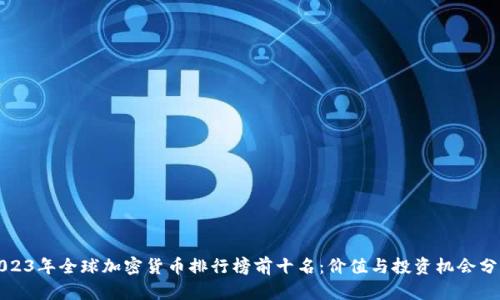 2023年全球加密货币排行榜前十名:价值与投资机会分析