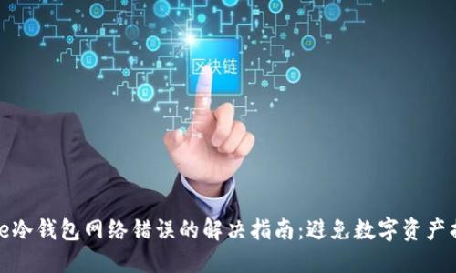 code冷钱包网络错误的解决指南:避免数字资产损失