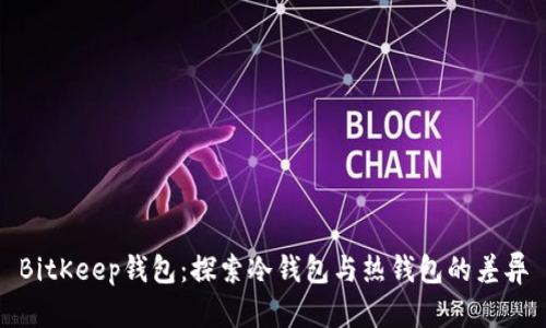 BitKeep钱包:探索冷钱包与热钱包的差异