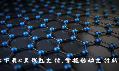 轻松下载K豆钱包支付,掌握移动支付新方式