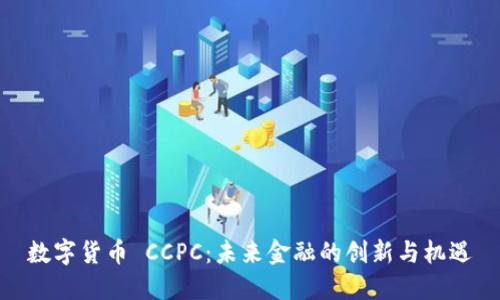 数字货币 CCPC:未来金融的创新与机遇