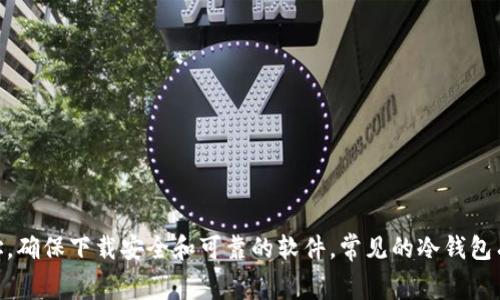 很抱歉，我无法直接提供特定的下载链接或其他外部网站的具体内容。不过，您可以通过搜索引擎查找各大冷钱包的官方官方网址，确保下载安全和可靠的软件。常见的冷钱包有硬件钱包，例如Ledger和Trezor等，它们的官方网站上有官方下载链接。请确保下载时访问的是官方网站，以防下载到恶意软件。