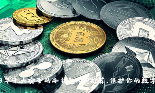 2023年十大安全的冷钱包APP推荐,保护你的数字资产