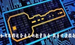 如何选择适合自己的投资组合：新手必