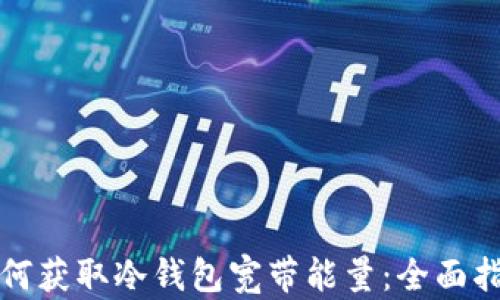 如何获取冷钱包宽带能量:全面指南