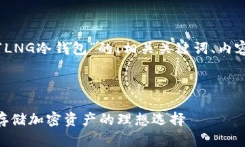 好的,以下是关于“LNG冷钱包”的、相关关键词、内容大纲和问题列表。
###
LNG冷钱包:安全存储加密资产的理想选择