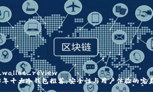 cold_wallet_review
2023年十大冷钱包推荐:安全性与用户体验的完美结合