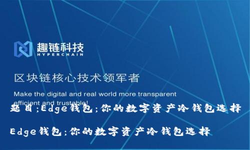 题目:Edge钱包:你的数字资产冷钱包选择
Edge钱包:你的数字资产冷钱包选择
