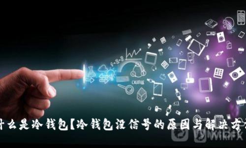什么是冷钱包?冷钱包没信号的原因与解决方法