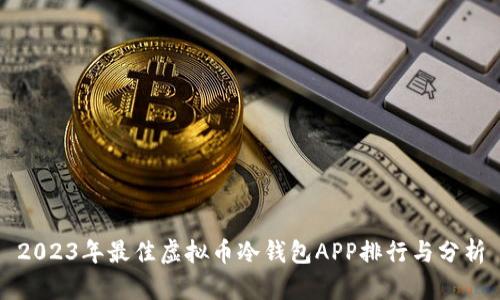 2023年最佳虚拟币冷钱包APP排行与分析