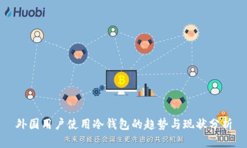 外国用户使用冷钱包的趋势与现状分析