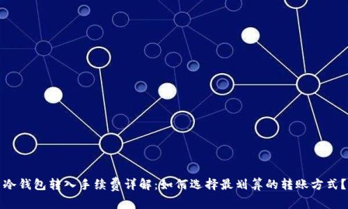 冷钱包转入手续费详解:如何选择最划算的转账方式?