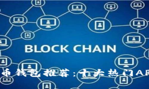 2023年虚拟币钱包推荐:十大热门APP及选择指南