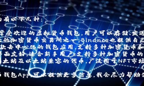 虚拟币钱包App有很多种，常见的有以下几种：

1. **Coinbase**: 这是一款非常受欢迎的虚拟货币钱包，用户可以存储、发送和接收多种虚拟货币。
2. **Binance**: 作为全球最大的加密货币交易所之一，Binance也提供自己的钱包App，支持各种加密货币。
3. **Trust Wallet**: 这是一款去中心化的钱包应用，支持多种加密货币和代币，并且用户拥有私钥。
4. **Exodus**: 这款钱包App界面友好，适合新手用户；支持多种加密货币的存储和交易。
5. **MetaMask**: 主要用于以太坊及以太坊兼容的代币，广泛用于NFT市场和去中心化应用中。

如果你在寻找某个特定的虚拟币钱包App，可以提供更多信息，我会尽力帮助你找到合适的答案！
