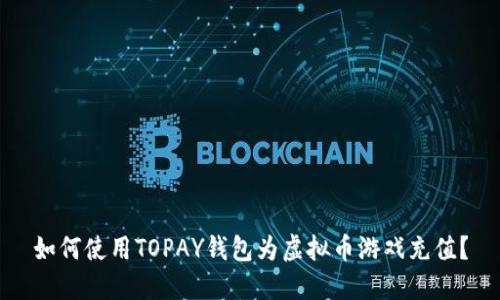 如何使用TOPAY钱包为虚拟币游戏充值?