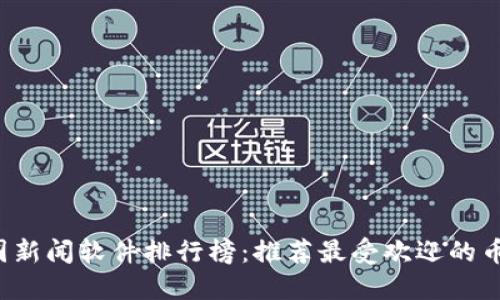 2023年币圈新闻软件排行榜:推荐最受欢迎的币圈资讯平台