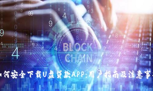 如何安全下载U盘贷款APP:用户指南及注意事项