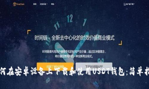 如何在安卓设备上下载和使用USDT钱包:简单指南