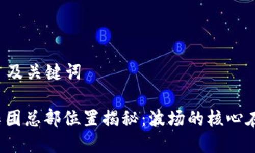 ### 及关键词
波场集团总部位置揭秘:波场的核心在哪里?