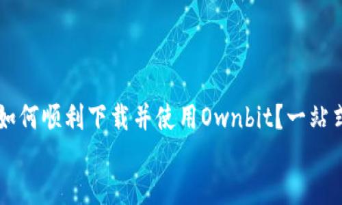 如何顺利下载并使用Ownbit?一站式指南
如何顺利下载并使用Ownbit?一站式指南