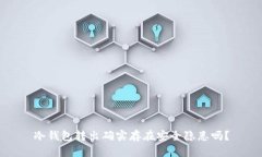 冷钱包转出确实存在安全隐患吗？
