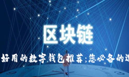 2023年好用的数字钱包推荐:您必备的选择指南