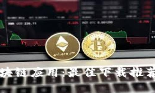 轻松获取区块链应用:最佳下载推荐与使用指南