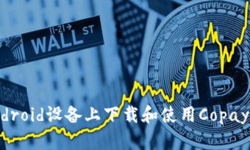 如何在Android设备上下载和使用Copay:终极指南