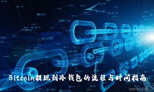 Bitcoin提现到冷钱包的流程与时间指南