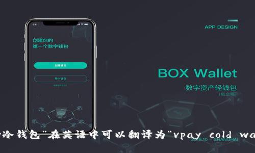 “vpay冷钱包”在英语中可以翻译为“vpay cold wallet”。