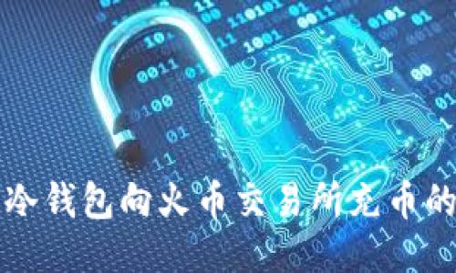 如何使用冷钱包向火币交易所充币的详细指南