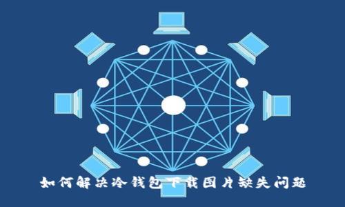 如何解决冷钱包下载图片缺失问题