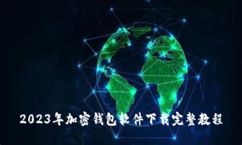 2023年加密钱包软件下载完整教程