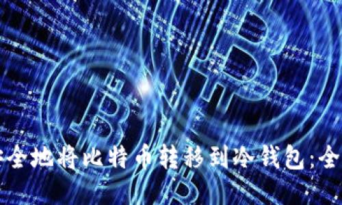 如何安全地将比特币转移到冷钱包:全面指南