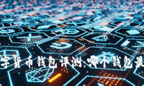 2023年数字货币钱包评测:哪个钱包最值得信赖?