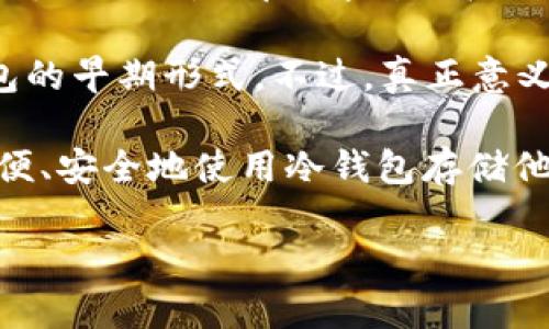 冷钱包是一种用于安全存储加密货币的钱包，它与互联网不直接连接，能够有效降低被黑客攻击的风险。冷钱包的出现与加密货币的兴起密切相关，但具体是哪一年开始广泛使用，则并没有一个明确的年份。

大致来说，冷钱包的概念可以追溯到比特币创建的早期。比特币在2009年推出时，用户可以选择将其私钥保存在离线设备上，这实际上就是冷钱包的早期形式。不过，真正意义上的冷钱包在2014年左右才开始被广泛认识和使用。这一时期，随着加密货币市值的上升，安全问题愈发凸显，促使用户寻找更安全的存储方式。

因此，可以说冷钱包的普及是在2014年以后，随着一些专门的硬件钱包的推出，例如Trezor（2014年）和Ledger（2014年），使得普通用户也能方便、安全地使用冷钱包存储他们的加密资产。

如果你有更多具体的问题或需要更详细的解答，欢迎继续提问！