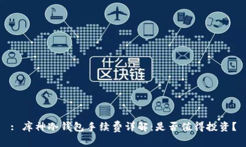 : 库神冷钱包手续费详解:是否值得投资?