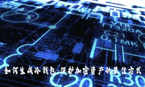 如何生成冷钱包:保护加密资产的最佳方式