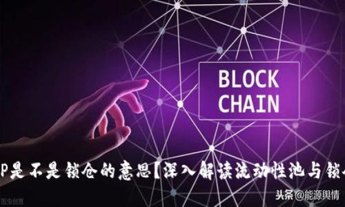币圈LP是不是锁仓的意思?深入解读流动性池与锁仓机制