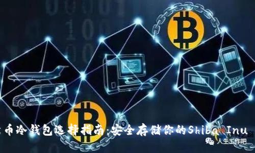 柴犬币冷钱包选择指南:安全存储你的Shiba Inu Coin