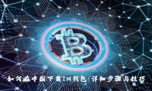 如何在中国下载IM钱包:详细步骤与技巧