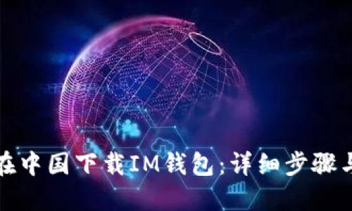 如何在中国下载IM钱包:详细步骤与技巧