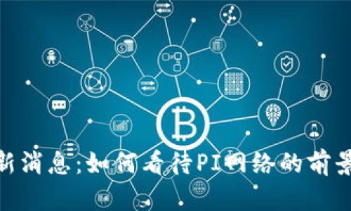 Pi币最新消息:如何看待PI网络的前景与发展
