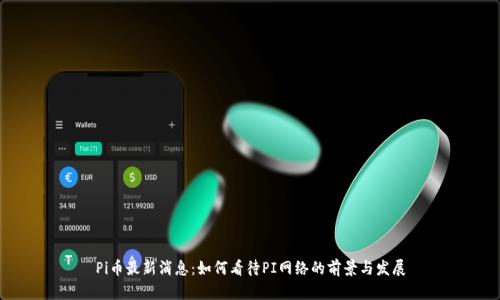 Pi币最新消息:如何看待PI网络的前景与发展