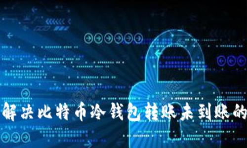 如何解决比特币冷钱包转账未到账的问题