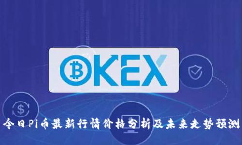 今日Pi币最新行情价格分析及未来走势预测