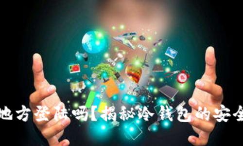 冷钱包可以多地方登陆吗?揭秘冷钱包的安全性与使用限制