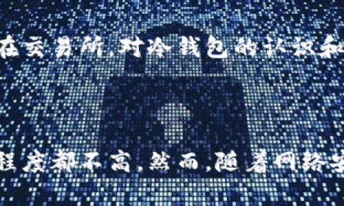 冷钱包（Cold Wallet）是一种用于保护加密货币资产的存储方法，它与互联网断开连接，因此被认为是一种极为安全的存储方式。冷钱包的概念早在比特币及其他加密货币问世之前就已经存在，但在2015年时，其具体实现和广泛应用逐渐开始显现。

### 2015年冷钱包的背景

在2015年，随着比特币和其他数字货币的快速发展，投资者对安全存储数字资产的需求越来越高。此时，冷钱包的形式主要包括纸钱包、硬件钱包、和离线电脑钱包等，虽然这时冷钱包的技术和设备相对现阶段还不够成熟，但许多投资者已经开始意识到数字资产储存的安全隐患。

### 冷钱包的种类

1. **纸钱包**
   - 纸钱包是将公钥和私钥打印在纸上，离线保存的一种冷存储方式。用户可以将这些纸质文件存放在安全的地方，确保其不会被黑客攻击。

2. **硬件钱包**
   - 硬件钱包如Ledger和Trezor等设备在2015年左右开始正式进入市场。虽然在那个时候它们的知名度和市场占有率较低，但其安全性越来越受到重视。硬件钱包将私钥存储在设备内，用户在需要进行交易时需将设备连接到电脑。

3. **离线电脑钱包**
   - 用户可以使用未连接互联网的电脑来生成和存储汇款地址与私钥。虽然这种方法较为安全，但操作复杂性较高，需要用户有一定的技术基础。

### 冷钱包的核心优势

- **安全性高**：由于冷钱包不与互联网直接连接，黑客无法通过网络攻击来获取存储在其中的私钥。
- **防止丢失和盗取**：冷钱包如果妥善保管，可以显著减少因电脑病毒或交易所被黑客攻击造成的资产损失。
- **更好的控制权**：使用冷钱包的用户对自己的私钥拥有完全控制权，不必信任任何第三方平台。

### 2015年的冷钱包市场环境

在2015年，尚未成熟的加密货币市场对冷钱包的需求几乎处于起步阶段。在那个时期，大多数投资者依然偏向于将资产保存在交易所，对冷钱包的认识和使用情况相对较低。尽管如此，一些热衷于安全的投资者逐渐开始寻求冷钱包解决方案。

### 总结

综上所述，2015年虽然已经有冷钱包的存在，但由于当时整个加密货币行业和技术尚在快速发展中，冷钱包的认知度和普及程度都不高。然而，随着网络安全意识的增强以及技术的持续进步，冷钱包在后来的几年中逐渐得到了更广泛的认可和应用。