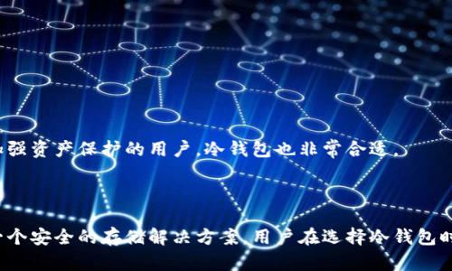 冷钱包是指一种加密货币存储方式，它通过离线方式保存数字资产，以减少被黑客攻击和网络安全威胁的风险。与热钱包（在线钱包）相对，冷钱包不与互联网直接连接，因此被认为更加安全。冷钱包的形式包括硬件钱包、纸钱包和其他离线存储方式。

### 冷钱包的定义与特点

冷钱包的主要特点是它的安全性。由于不与网络连接，冷钱包更难受到黑客攻击。它通常被用来长期存储大量加密货币，而不是频繁的交易。

### 冷钱包的类型

1. **硬件钱包**：这是目前最常见的冷钱包形式。它是一种物理设备，可以通过 USB 等接口连接到电脑上，用户可以通过专门的软件进行管理。常见的硬件钱包包括 Ledger、Trezor 等。

2. **纸钱包**：纸钱包是一种将私钥和公钥打印在纸上的存储方式。虽然这种方式极其安全，但一旦纸张损坏或丢失，资产将无法恢复。

3. **离线电脑**：将一个专门的电脑与网络完全隔离，仅用于生成和管理加密货币的私钥。

### 为什么使用冷钱包？

使用冷钱包的原因主要有以下几点：

- **安全性**：冷钱包能够有效防止黑客入侵和网络攻击。

- **长期存储**：对于那些打算长期持有加密货币的投资者，冷钱包是一个理想的选择。

- **保密性**：冷钱包的私钥不易被泄露，提高了资产的保密性。

### 冷钱包的缺点

尽管冷钱包有诸多优点，但也存在一些缺点：

1. **不便捷**：每次需要进行交易时，都需要将币转入热钱包，相对来说比较繁琐。

2. **防丢失风险**：一旦冷钱包丢失或损坏，资产可能无法找回。

3. **初始设置复杂**：对于初学者来说，设置和使用冷钱包可能会有一定的学习曲线。

### 适合谁使用冷钱包？

冷钱包适合那些持有大量加密资产并且不频繁交易的投资者。此外，对于那些希望提高资金安全性、加强资产保护的用户，冷钱包也非常合适。

### 小结

冷钱包是保护加密货币资产的重要工具，尽管它并不适合所有人，但对于长期持有者来说，它提供了一个安全的存储解决方案。用户在选择冷钱包时，应根据自己的需求、使用频率以及安全性要求作出明智的决定。