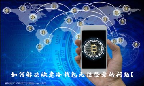 如何解决欧意冷钱包无法登录的问题?